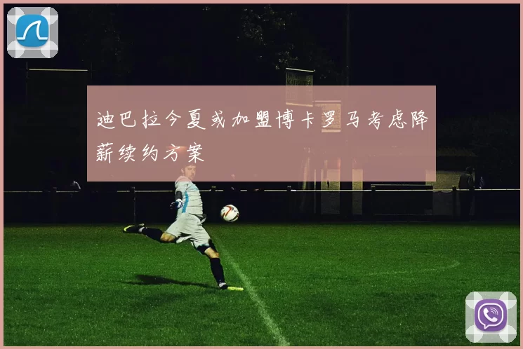 迪巴拉今夏或加盟博卡罗马考虑降薪续约方案