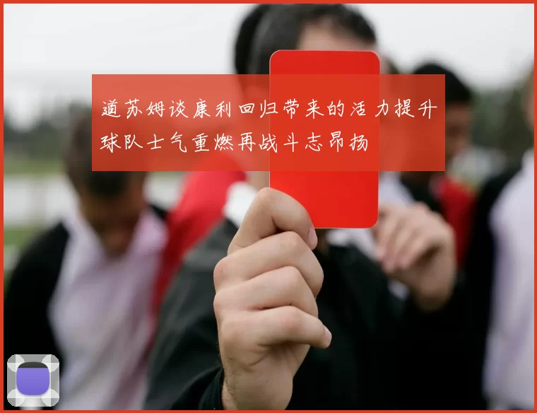 道苏姆谈康利回归带来的活力提升球队士气重燃再战斗志昂扬
