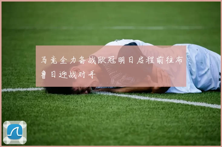 马竞全力备战欧冠明日启程前往布鲁日迎战对手