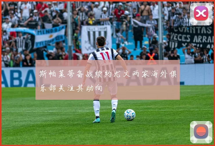斯帕莱蒂备战续约尤文两家海外俱乐部关注其动向