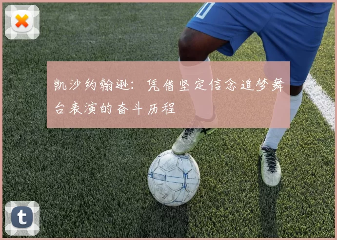 凯沙约翰逊：凭借坚定信念追梦舞台表演的奋斗历程
