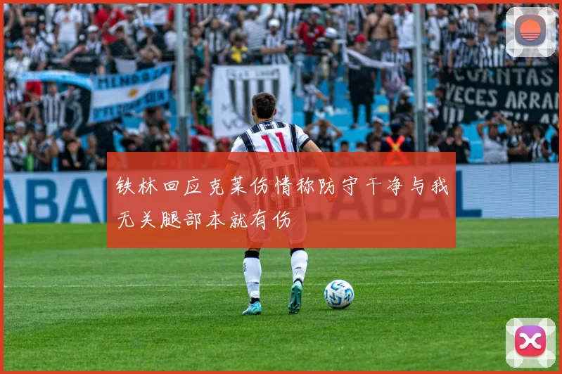 铁林回应克莱伤情称防守干净与我无关腿部本就有伤