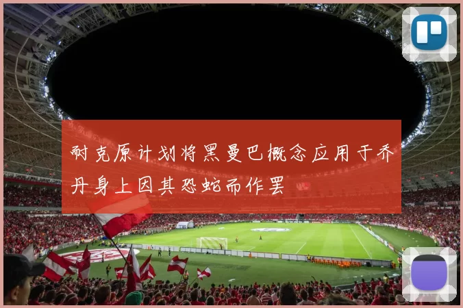 耐克原计划将黑曼巴概念应用于乔丹身上因其恐蛇而作罢