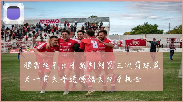 穆雷绝平出手裁判判罚三次罚球最后一罚失手遗憾错失绝杀机会