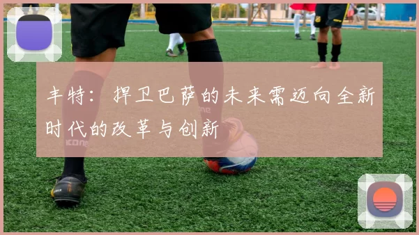 丰特：捍卫巴萨的未来需迈向全新时代的改革与创新