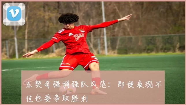 东契奇强调强队风范：即便表现不佳也要争取胜利