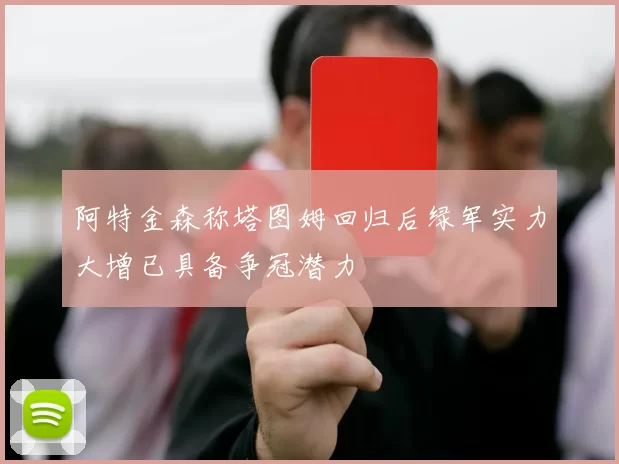 阿特金森称塔图姆回归后绿军实力大增已具备争冠潜力