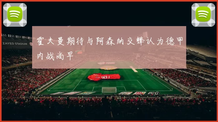 霍夫曼期待与阿森纳交锋认为德甲内战尚早