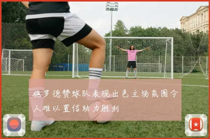 施罗德赞球队表现出色主场氛围令人难以置信助力胜利